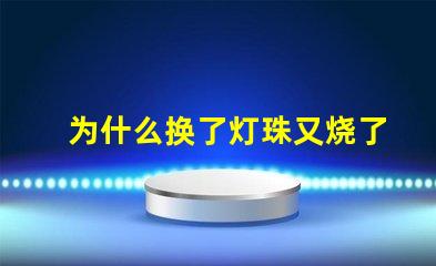 为什么换了灯珠又烧了 LED灯珠为什么会烧